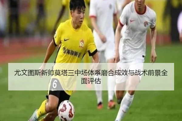 尤文图斯新帅莫塔三中场体系磨合成效与战术前景全面评估