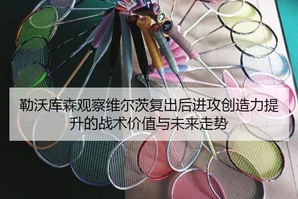 勒沃库森观察维尔茨复出后进攻创造力提升的战术价值与未来走势