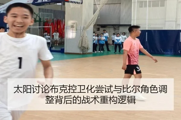 太阳讨论布克控卫化尝试与比尔角色调整背后的战术重构逻辑
